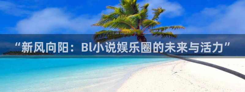 红足1世11814：“新风向阳：Bl小说娱乐圈的未来与活力”