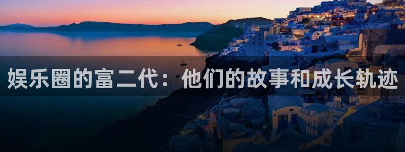 红足1世2站：娱乐圈的富二代：他们的故事和成长轨迹
